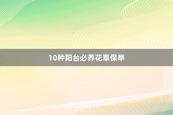 10种阳台必养花草保举