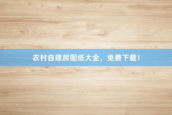 农村自建房图纸大全,免费下载!